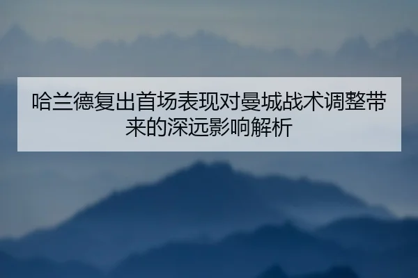 哈兰德复出首场表现对曼城战术调整带来的深远影响解析 | 2026 LOL